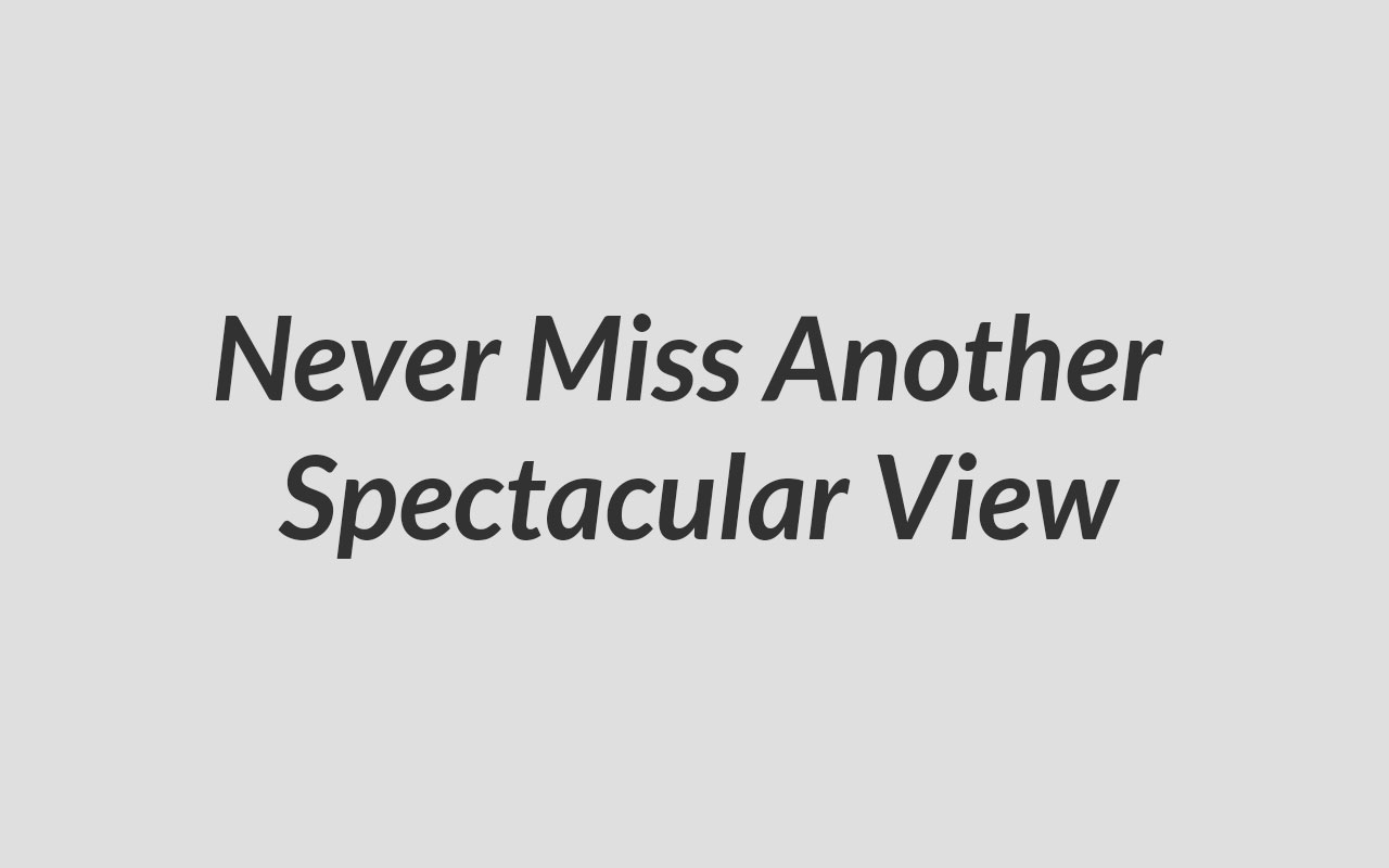 Never Miss Another Spectacular View